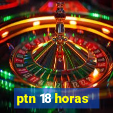 ptn 18 horas